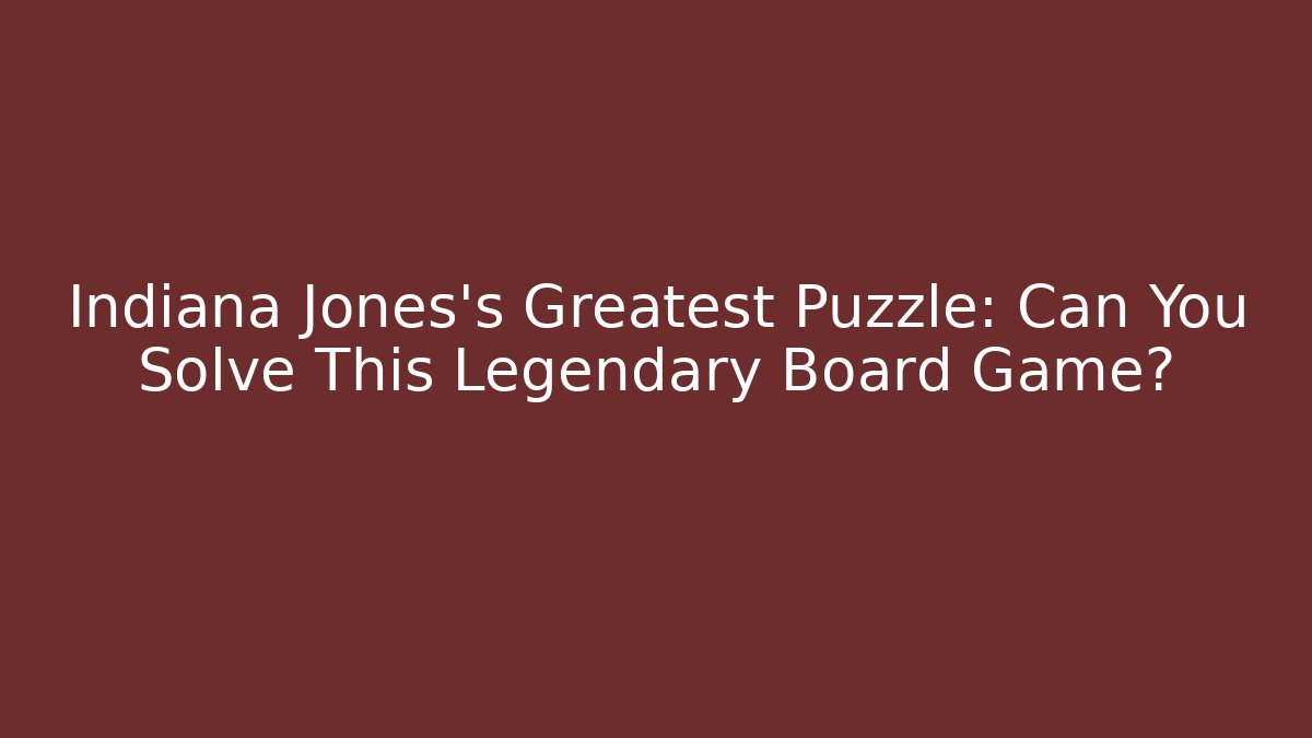 Indiana Jones's Greatest Puzzle: Can You Solve This Legendary Board Game?