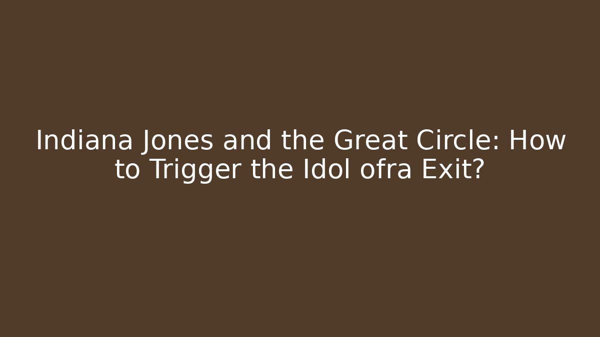 Indiana Jones and the Great Circle: How to Trigger the Idol ofra Exit?