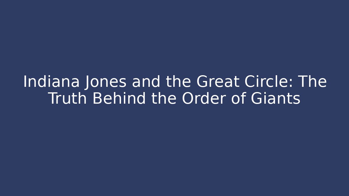 Indiana Jones and the Great Circle: The Truth Behind the Order of Giants