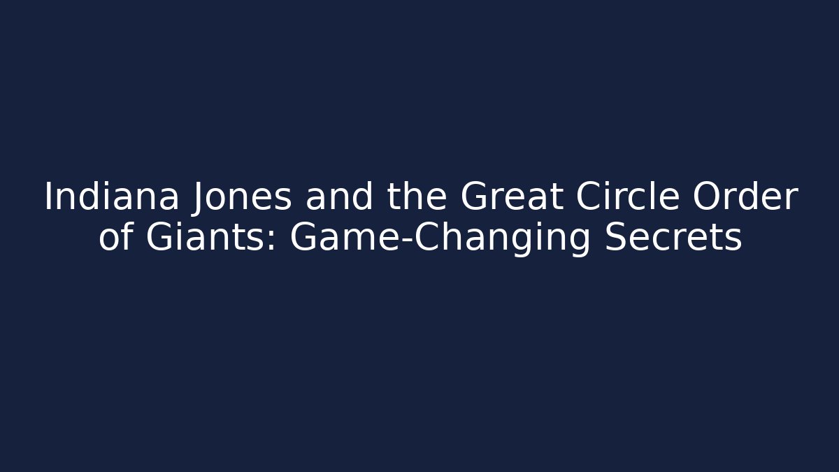 Indiana Jones and the Great Circle Order of Giants: Game-Changing Secrets