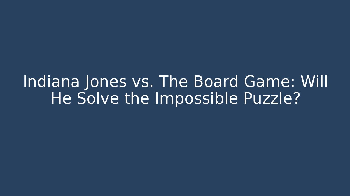 Indiana Jones vs. The Board Game: Will He Solve the Impossible Puzzle?