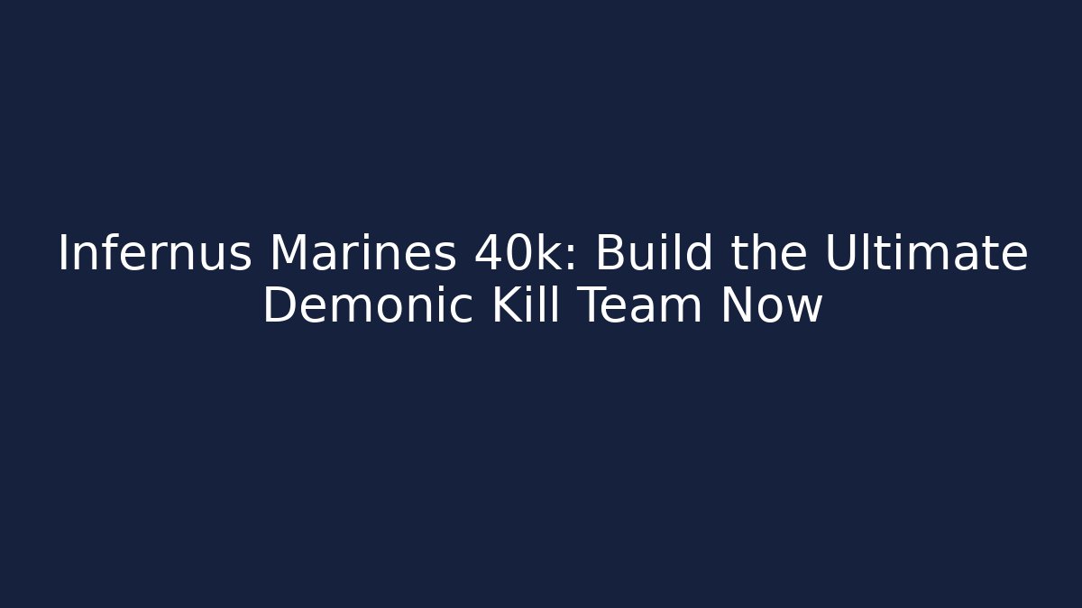 Infernus Marines 40k: Build the Ultimate Demonic Kill Team Now