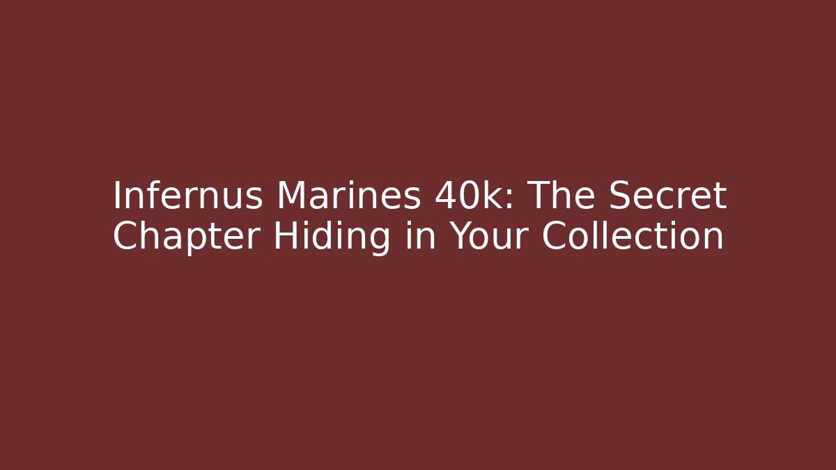Infernus Marines 40k: The Secret Chapter Hiding in Your Collection