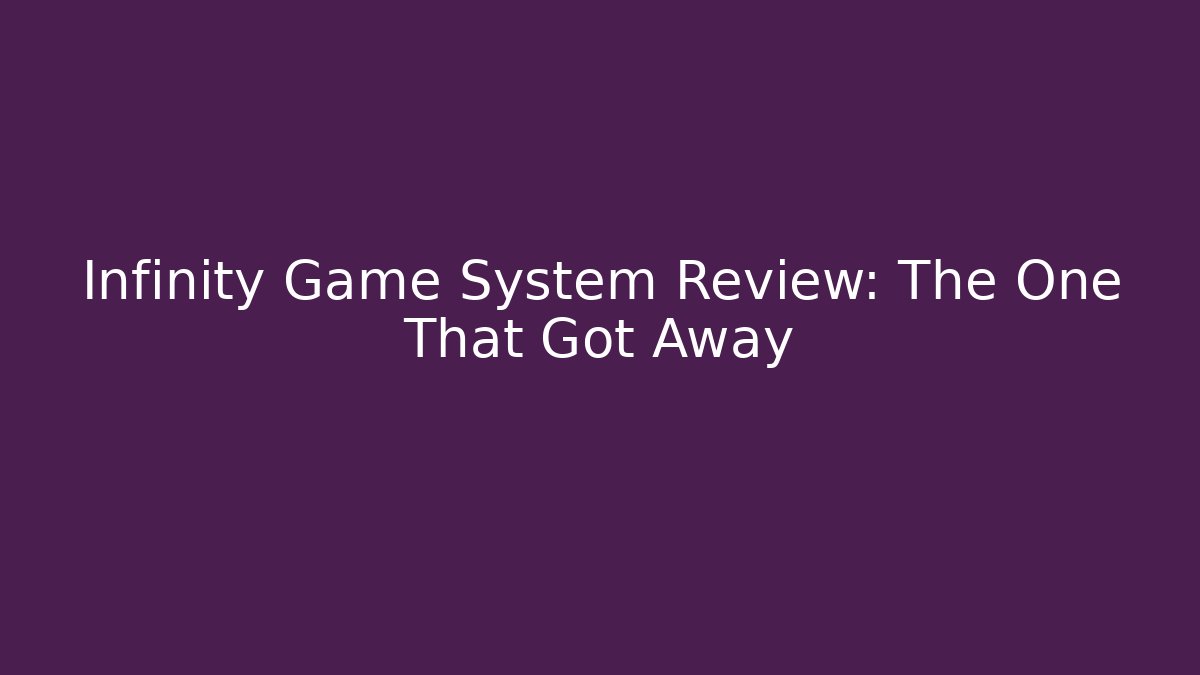 Infinity Game System Review: The One That Got Away