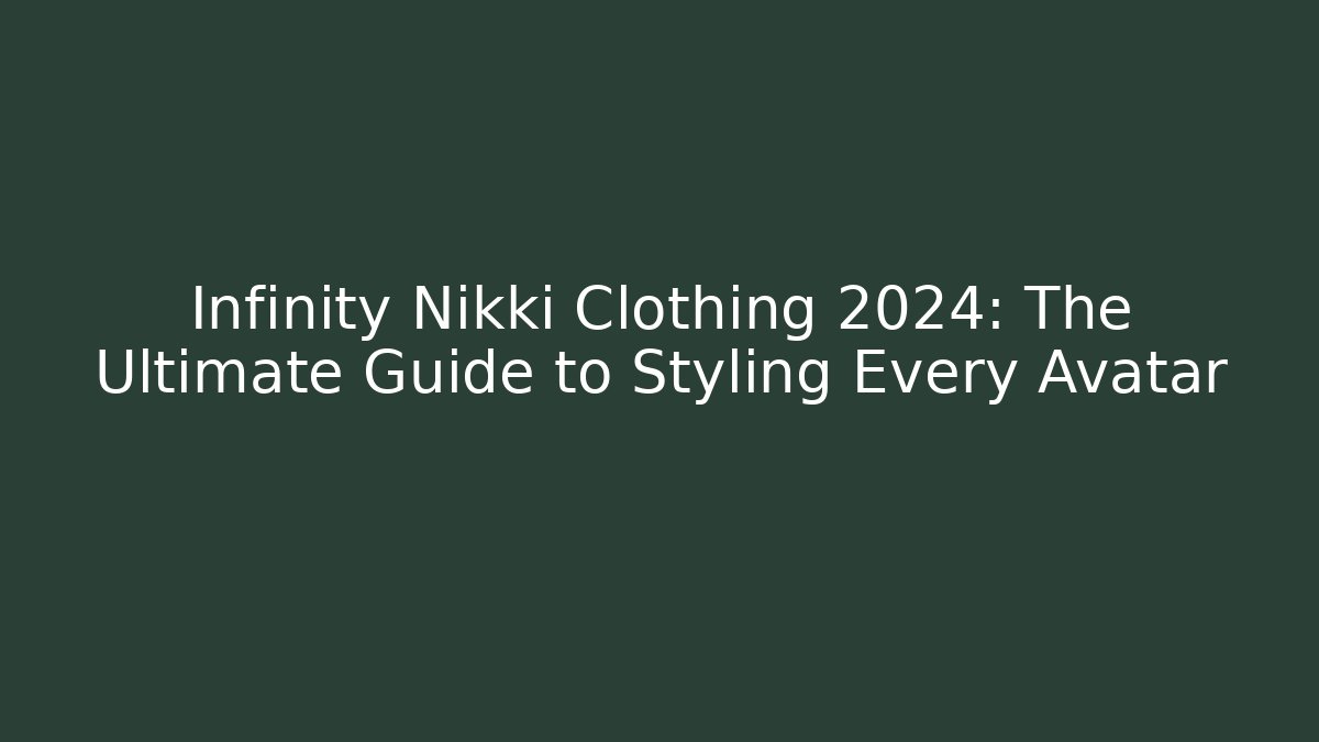 Infinity Nikki Clothing 2024: The Ultimate Guide to Styling Every Avatar