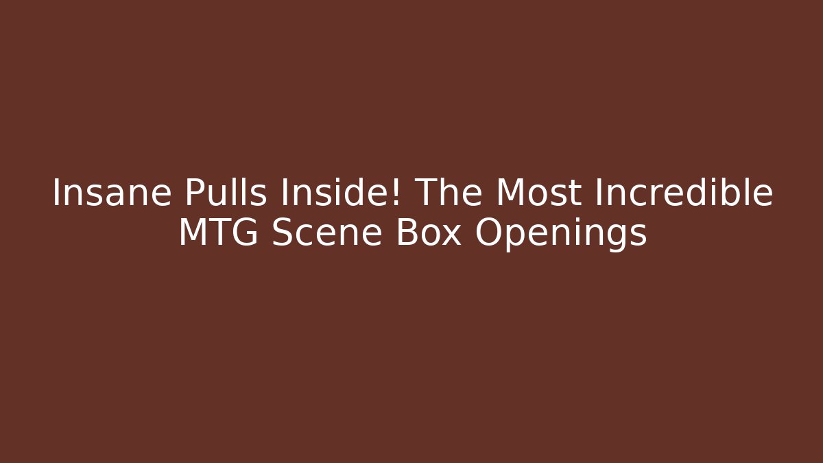 Insane Pulls Inside! The Most Incredible MTG Scene Box Openings