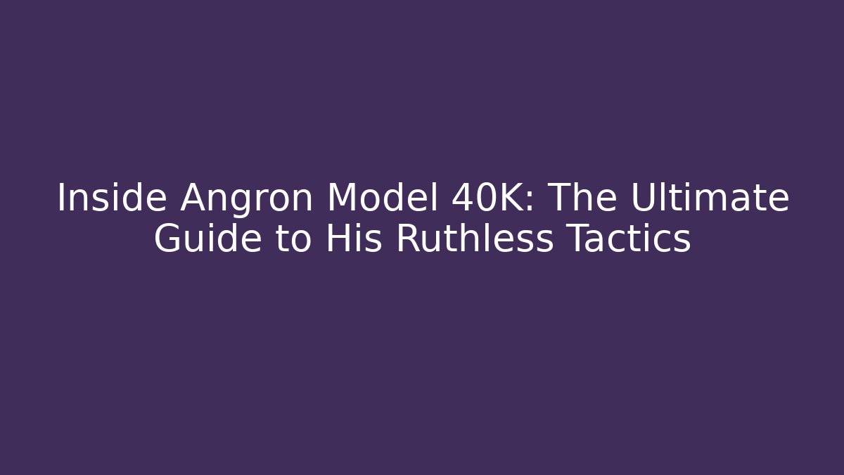 Inside Angron Model 40K: The Ultimate Guide to His Ruthless Tactics
