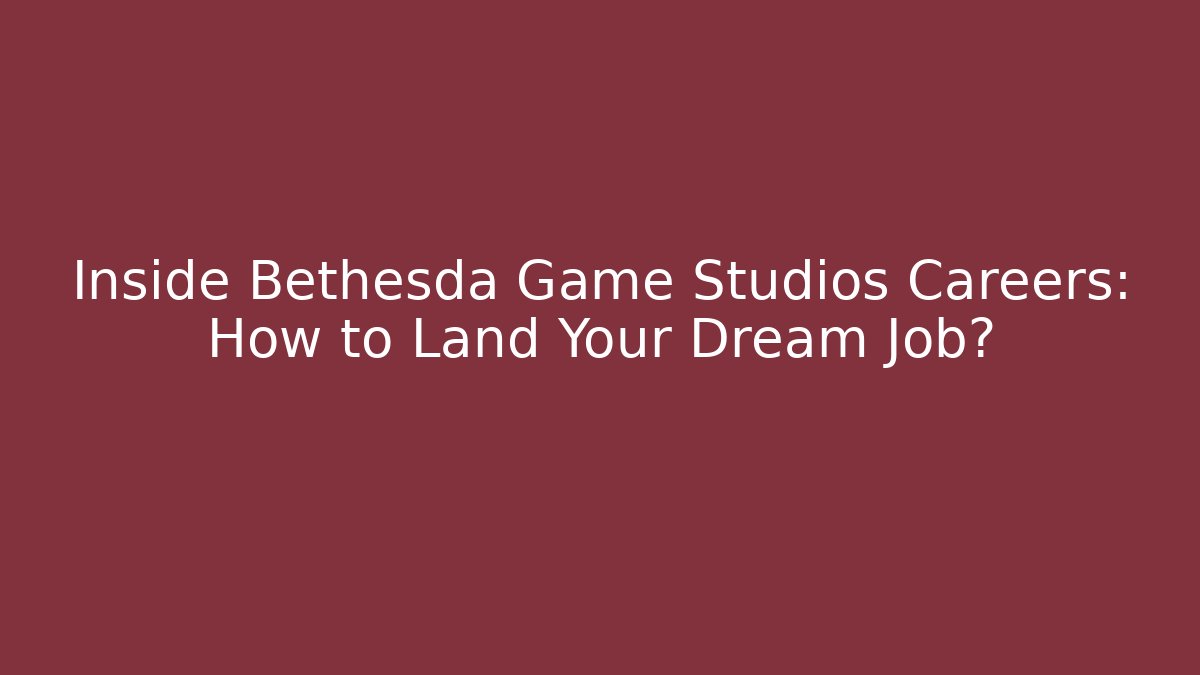 Inside Bethesda Game Studios Careers: How to Land Your Dream Job?