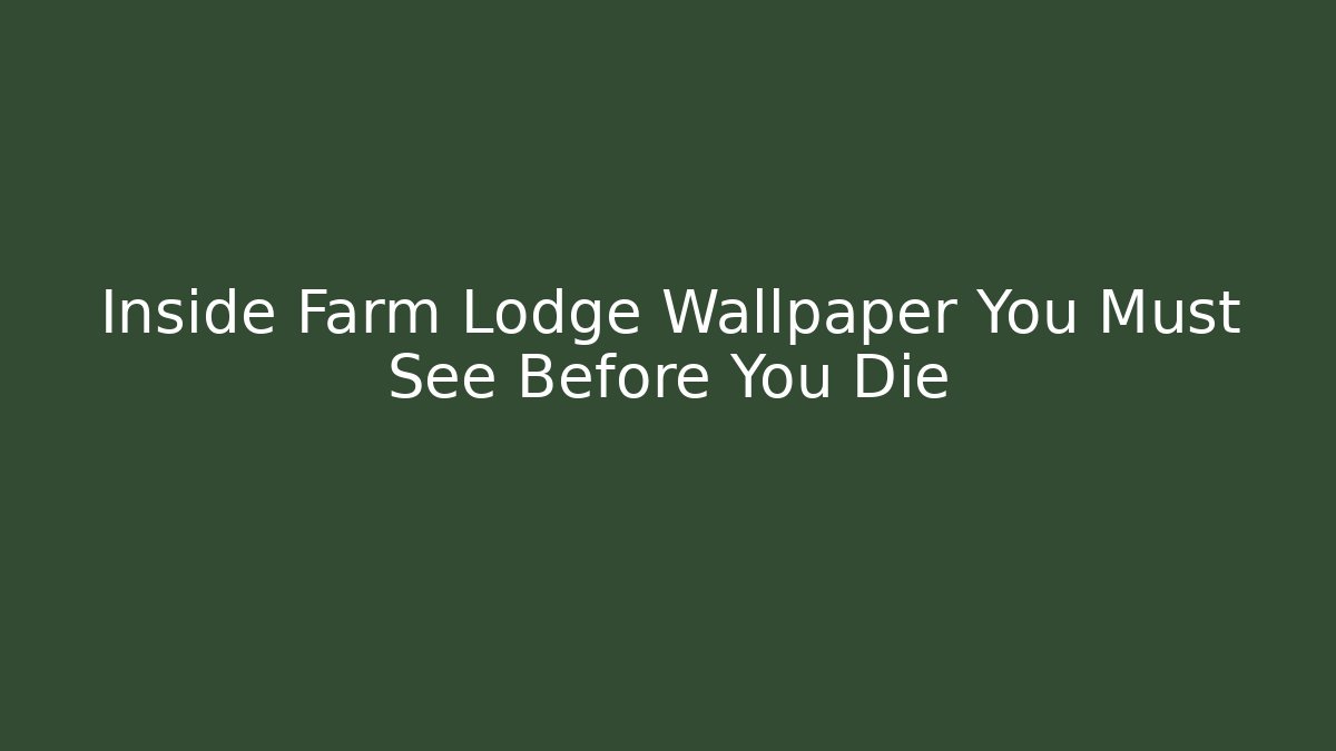 Inside Farm Lodge Wallpaper You Must See Before You Die