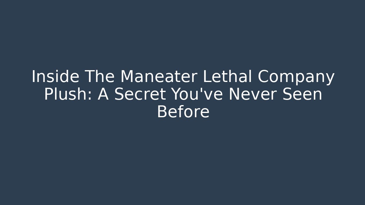Inside The Maneater Lethal Company Plush: A Secret You've Never Seen Before