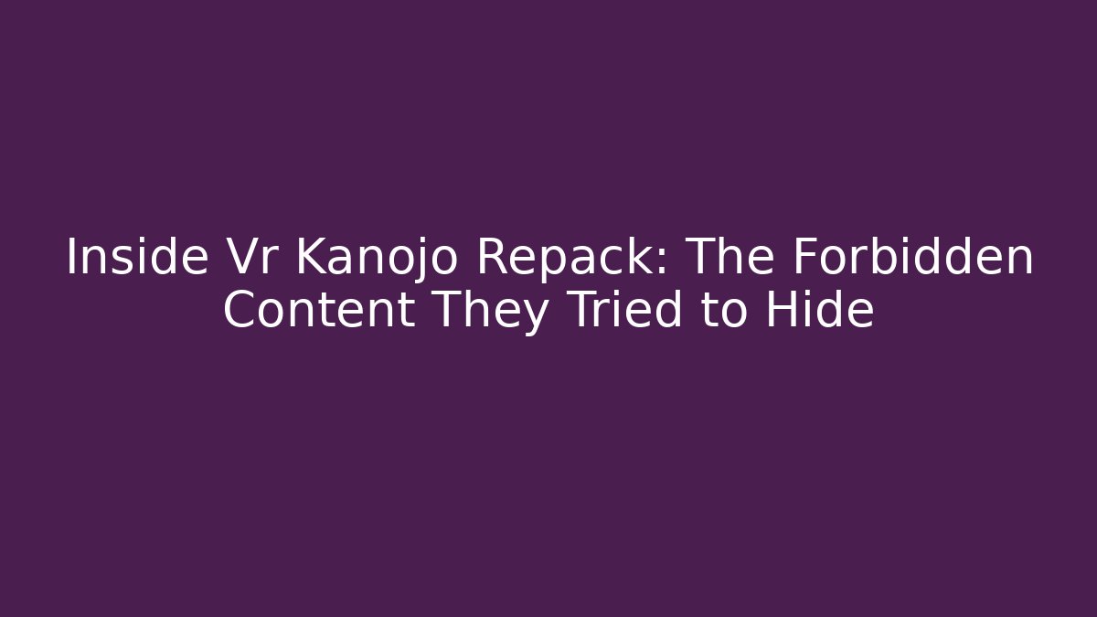 Inside Vr Kanojo Repack: The Forbidden Content They Tried to Hide
