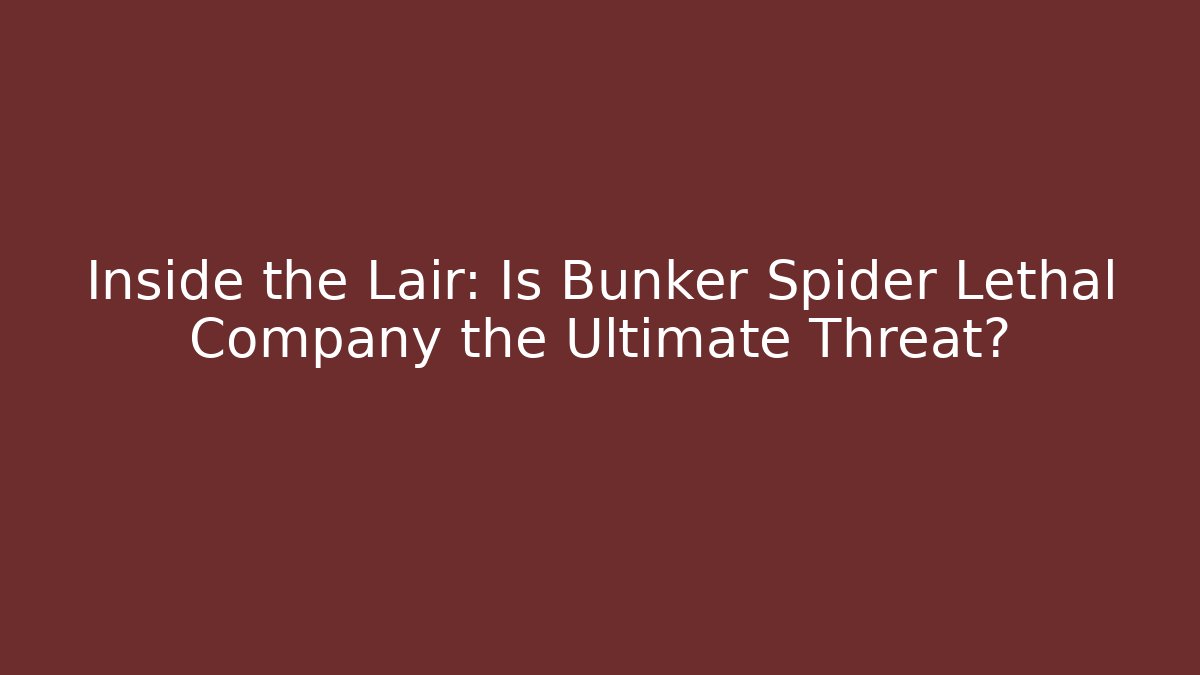 Inside the Lair: Is Bunker Spider Lethal Company the Ultimate Threat?