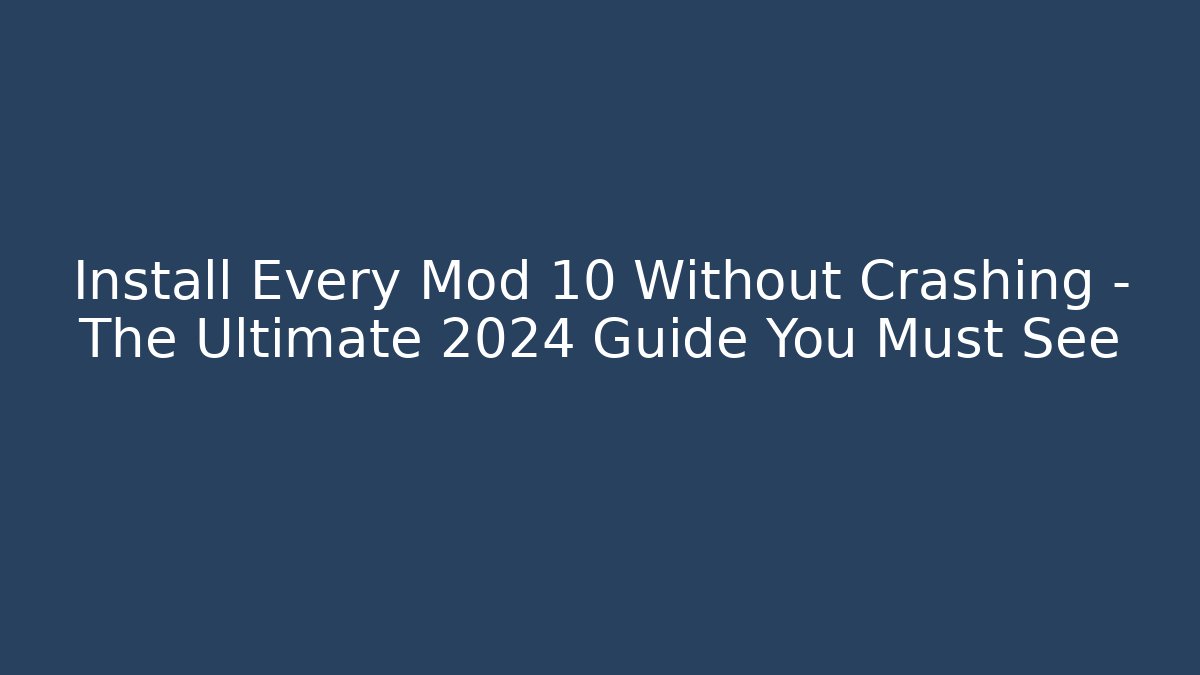 Install Every Mod 10 Without Crashing – The Ultimate 2024 Guide You Must See