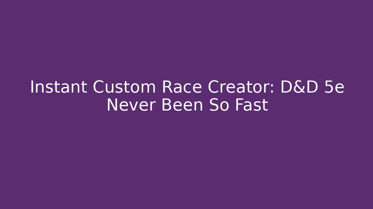 Instant Custom Race Creator: D&D 5e Never Been So Fast