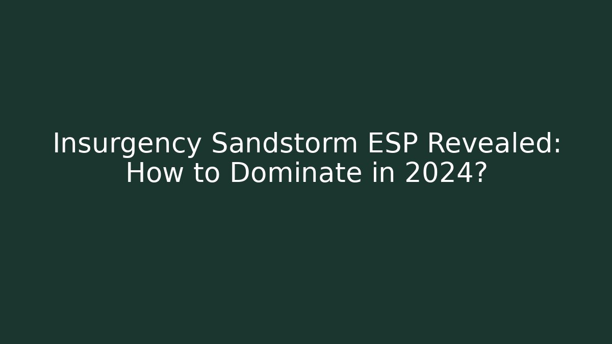 Insurgency Sandstorm ESP Revealed: How to Dominate in 2024?