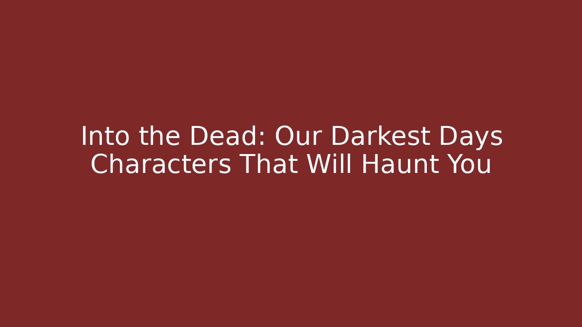 Into the Dead: Our Darkest Days Characters That Will Haunt You