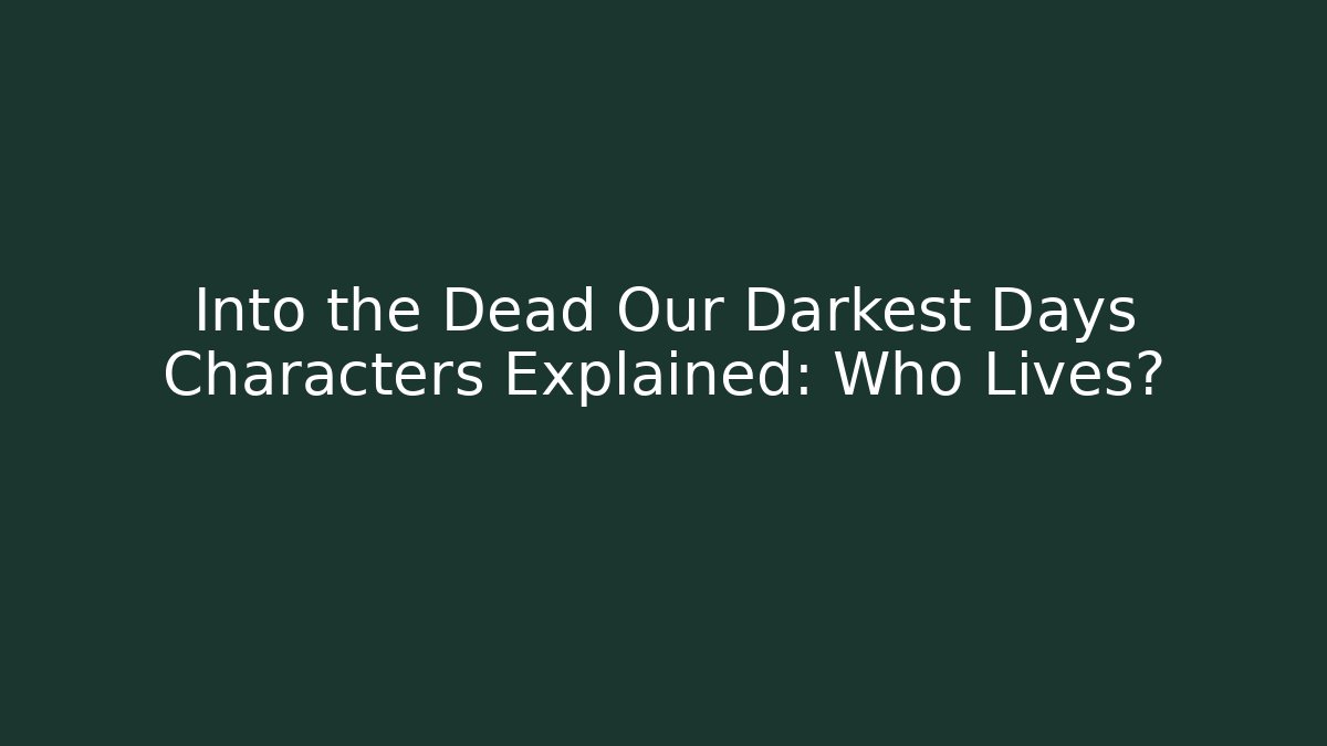 Into the Dead Our Darkest Days Characters Explained: Who Lives?