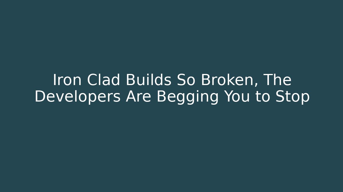 Iron Clad Builds So Broken, The Developers Are Begging You to Stop