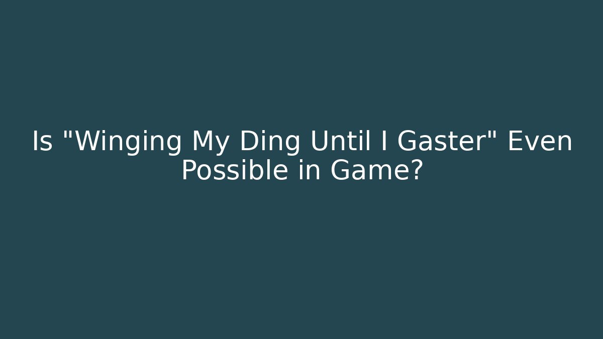 Is "Winging My Ding Until I Gaster" Even Possible in Game?