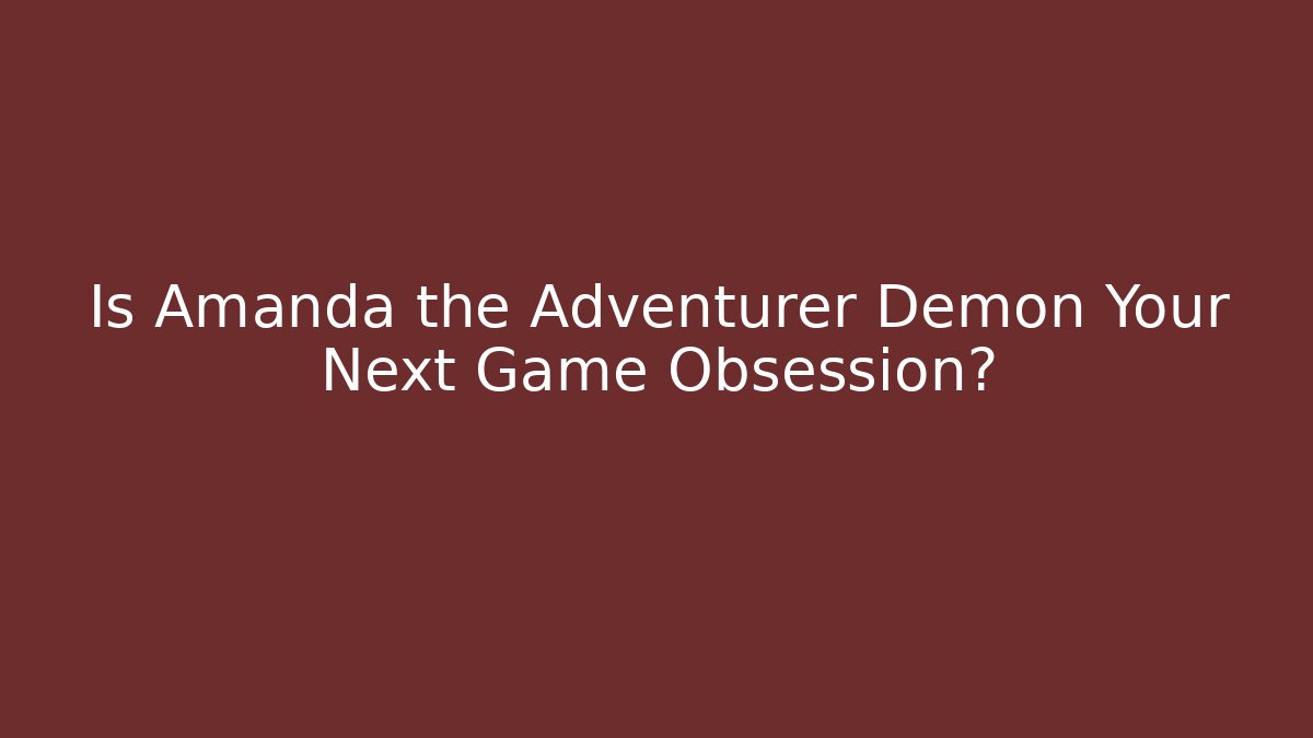 Is Amanda the Adventurer Demon Your Next Game Obsession?