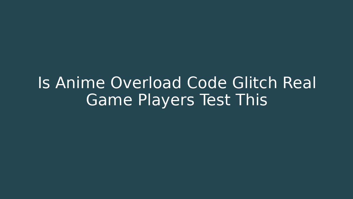 Is Anime Overload Code Glitch Real Game Players Test This