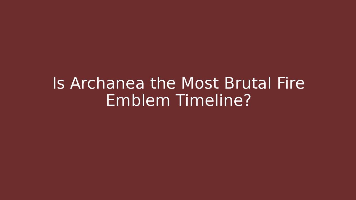 Is Archanea the Most Brutal Fire Emblem Timeline?