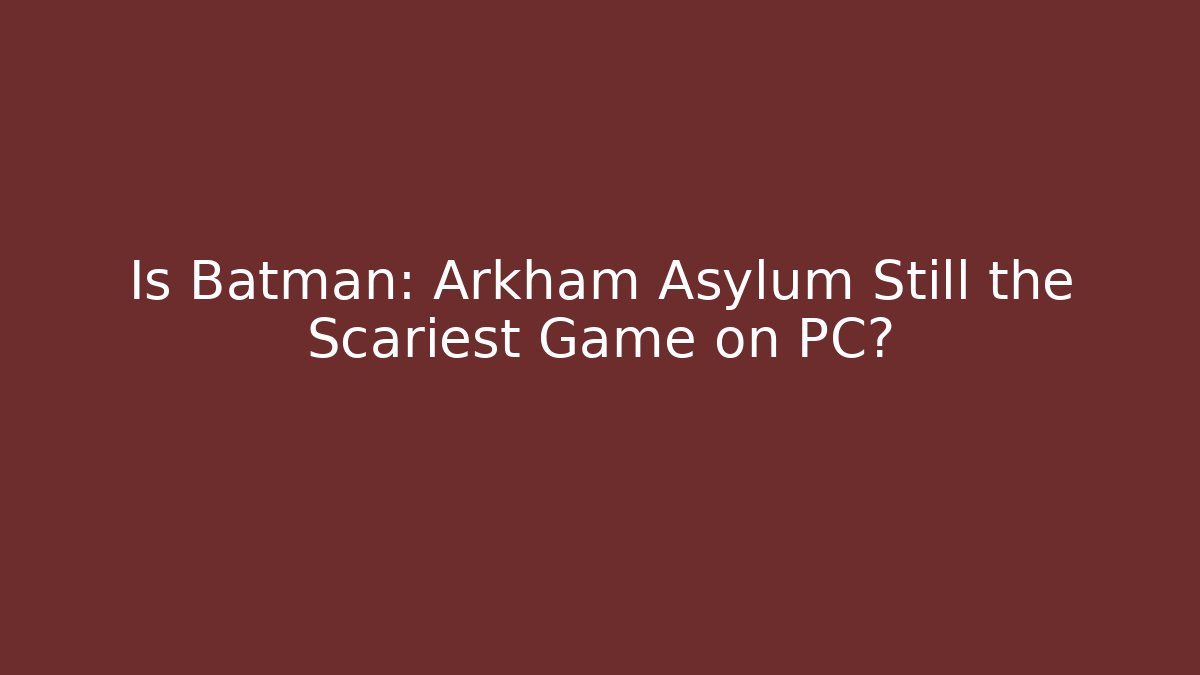 Is Batman: Arkham Asylum Still the Scariest Game on PC?