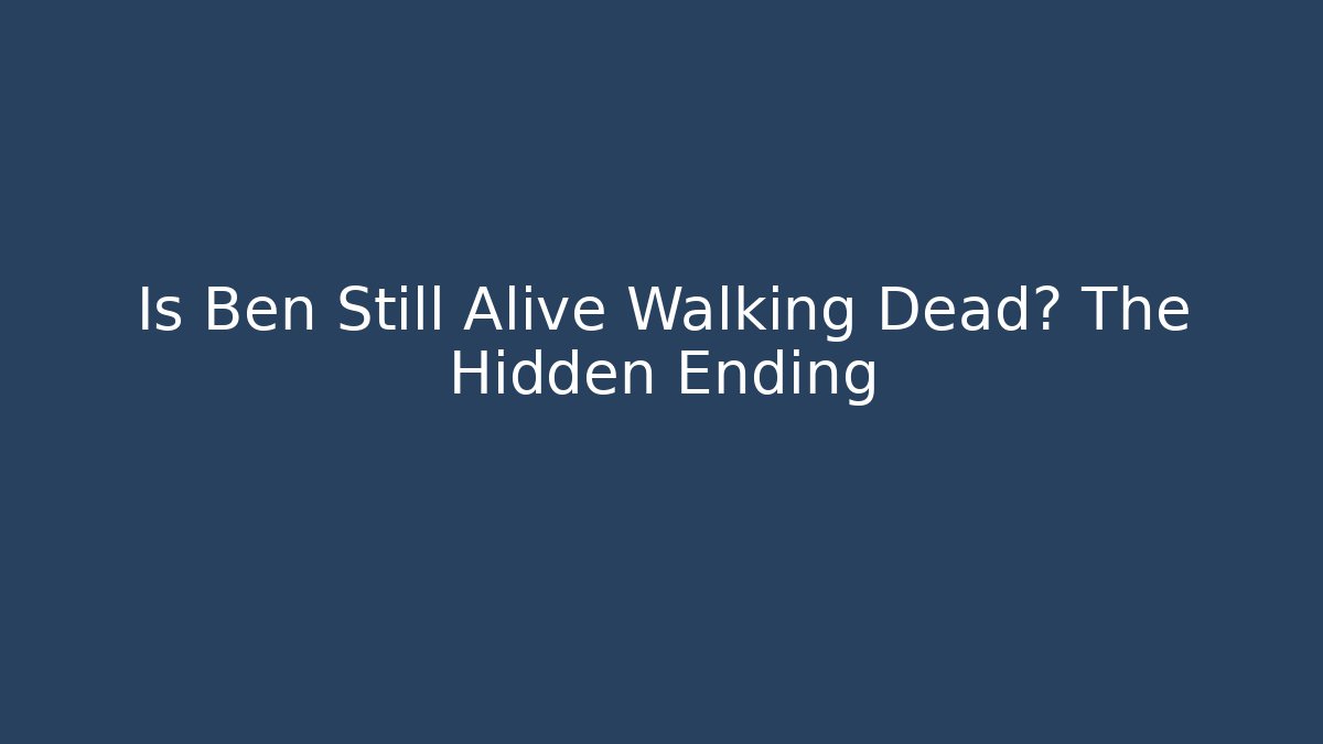Is Ben Still Alive Walking Dead? The Hidden Ending