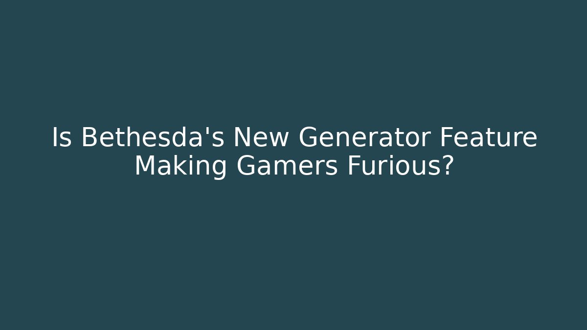 Is Bethesda's New Generator Feature Making Gamers Furious?