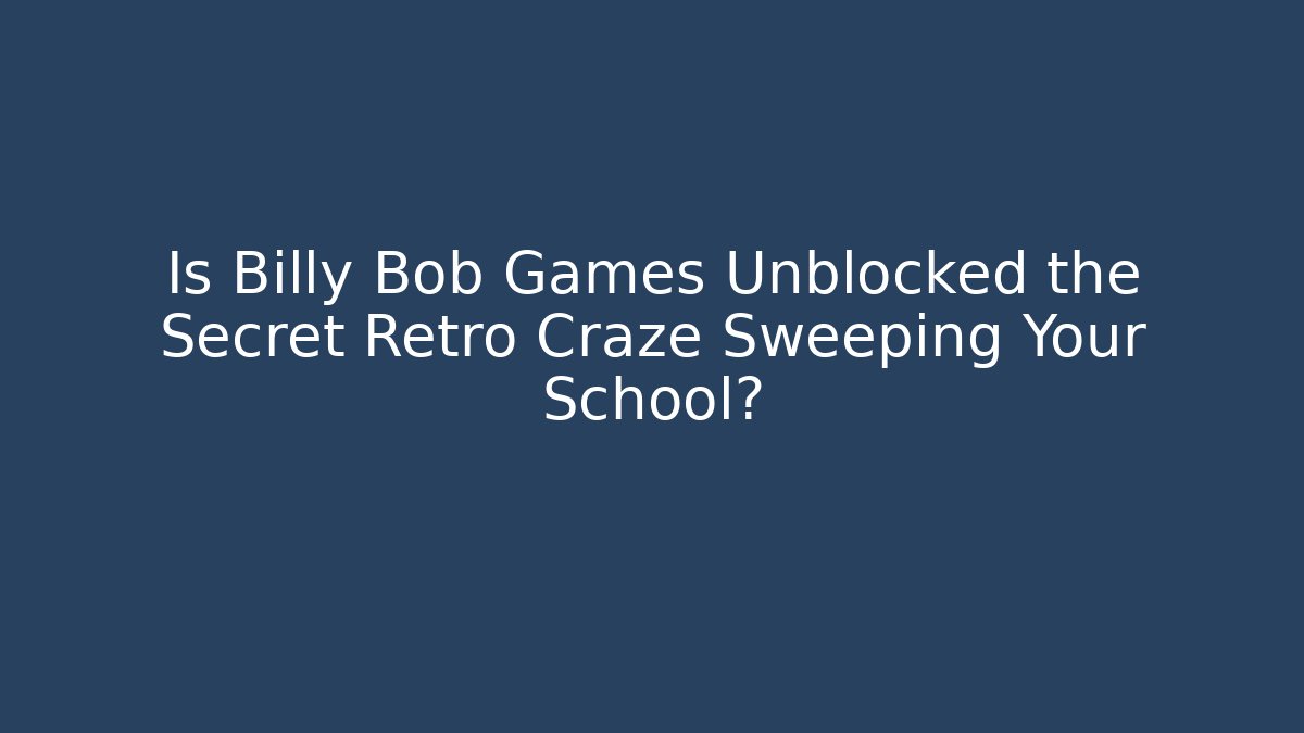Is Billy Bob Games Unblocked the Secret Retro Craze Sweeping Your School?