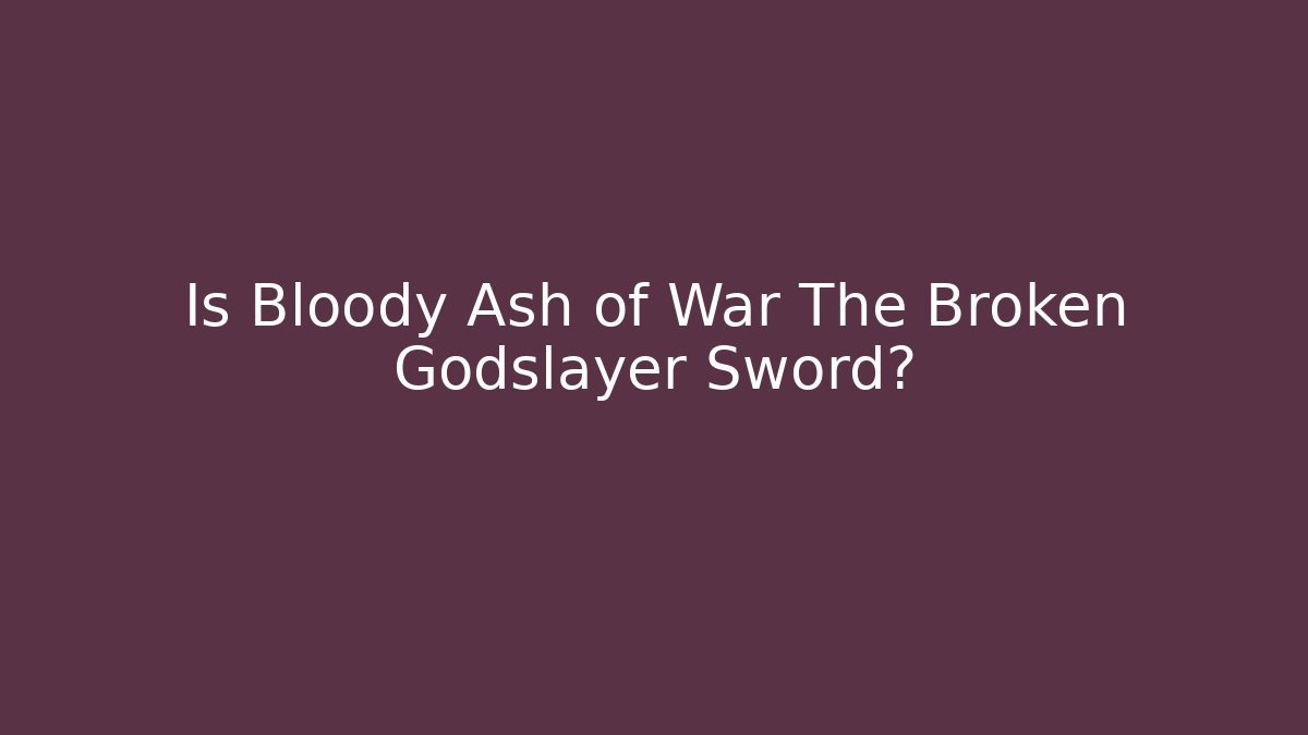 Is Bloody Ash of War The Broken Godslayer Sword?