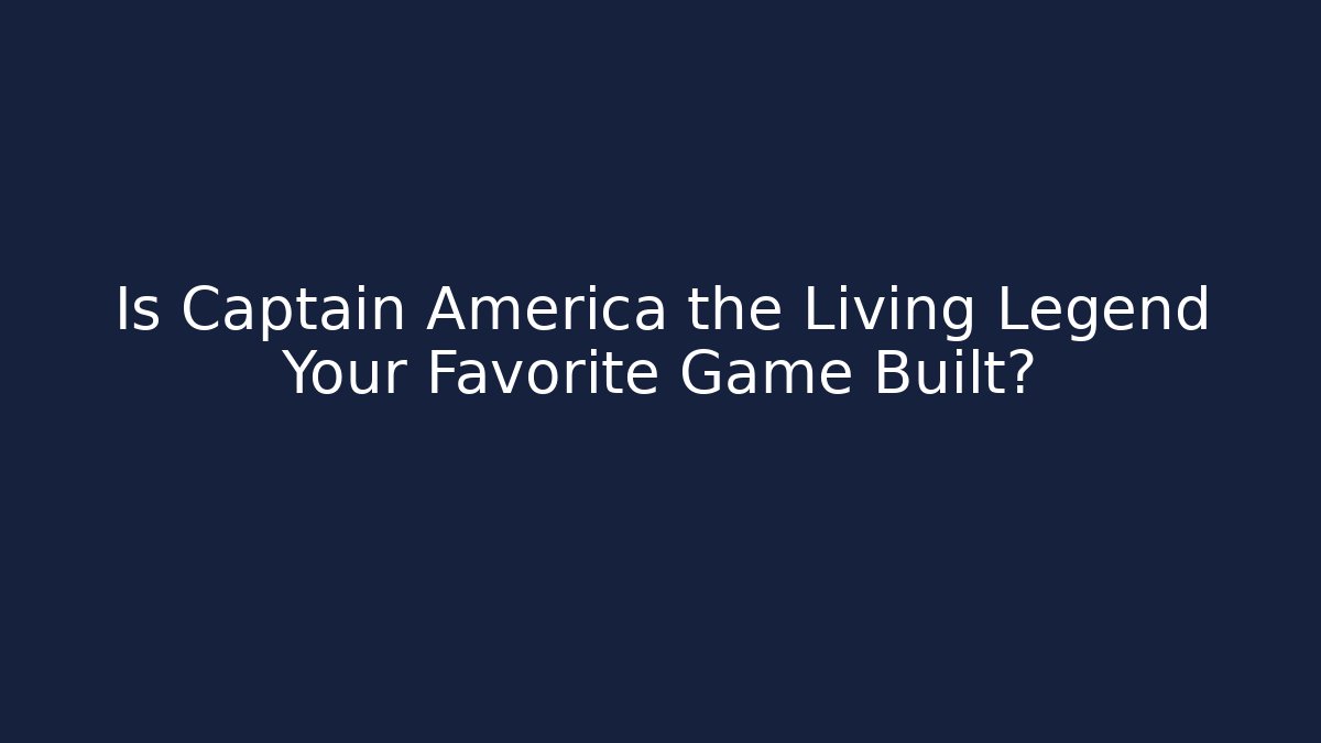 Is Captain America the Living Legend Your Favorite Game Built?