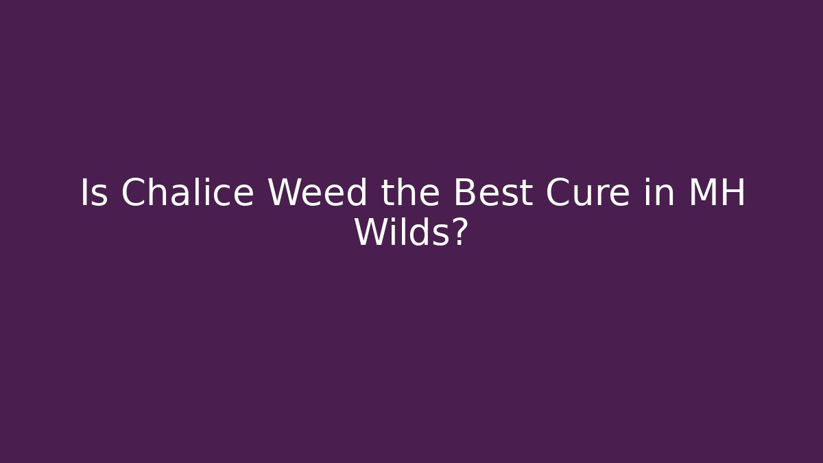 Is Chalice Weed the Best Cure in MH Wilds?
