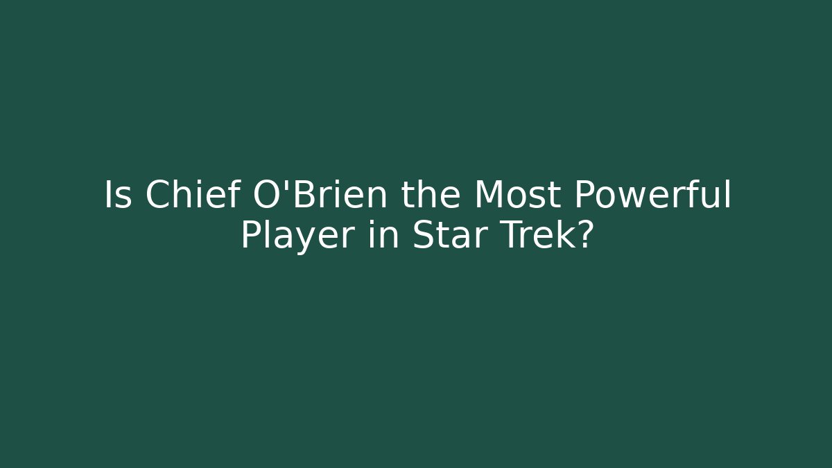 Is Chief O'Brien the Most Powerful Player in Star Trek?