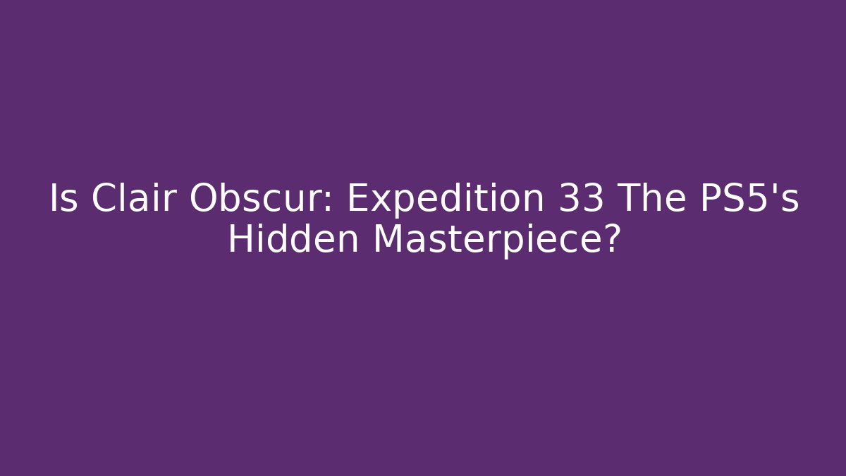 Is Clair Obscur: Expedition 33 The PS5's Hidden Masterpiece?