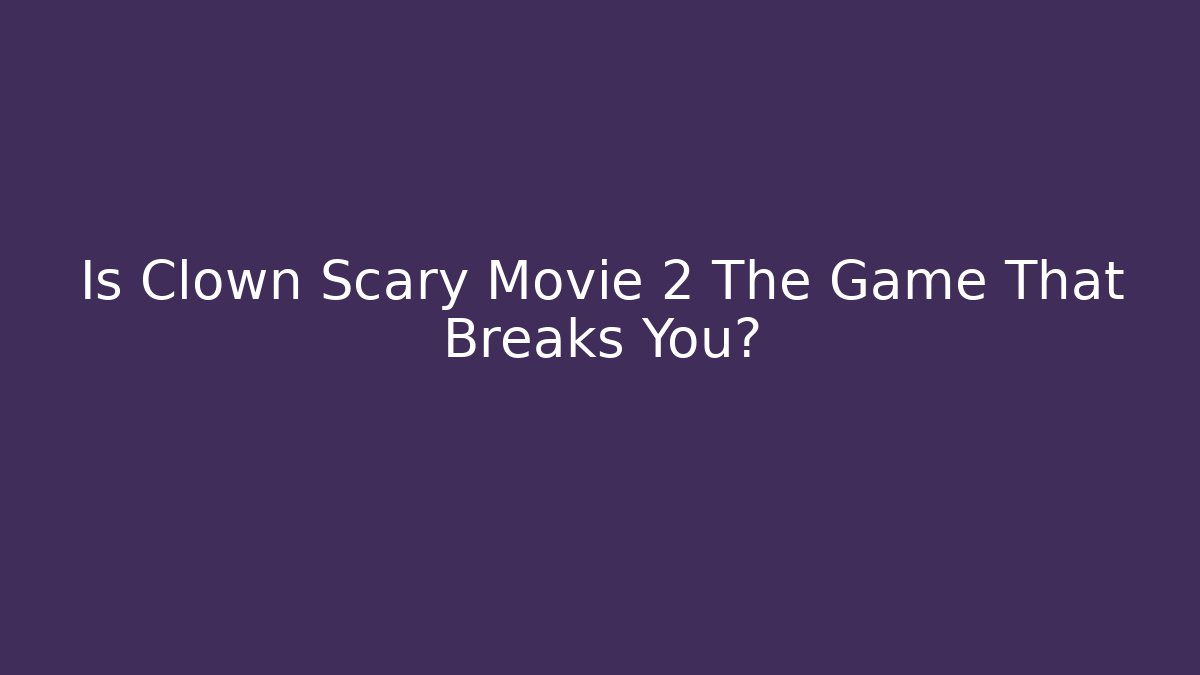 Is Clown Scary Movie 2 The Game That Breaks You?