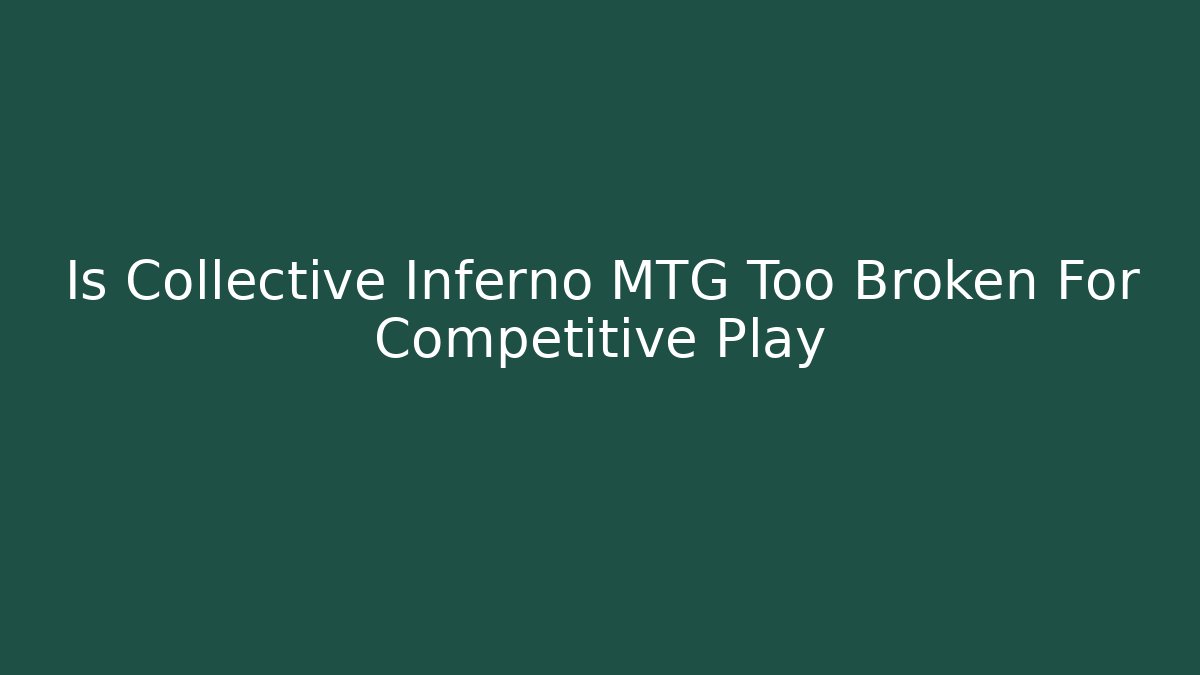 Is Collective Inferno MTG Too Broken For Competitive Play