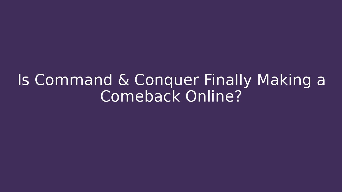 Is Command & Conquer Finally Making a Comeback Online?