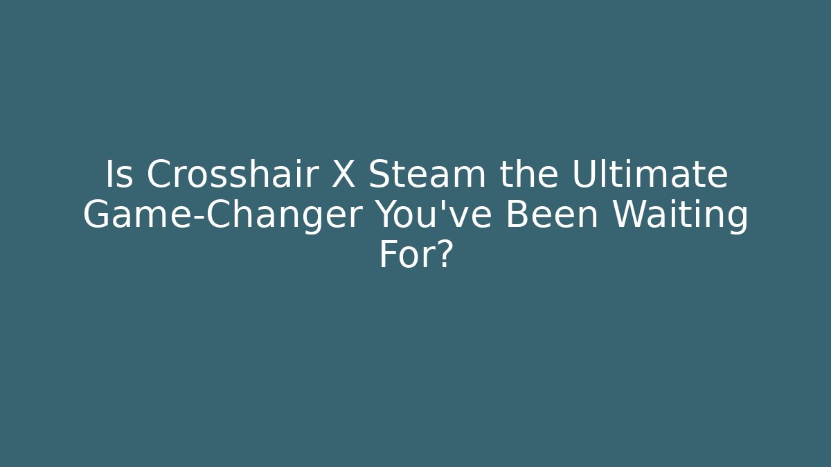 Is Crosshair X Steam the Ultimate Game-Changer You've Been Waiting For?