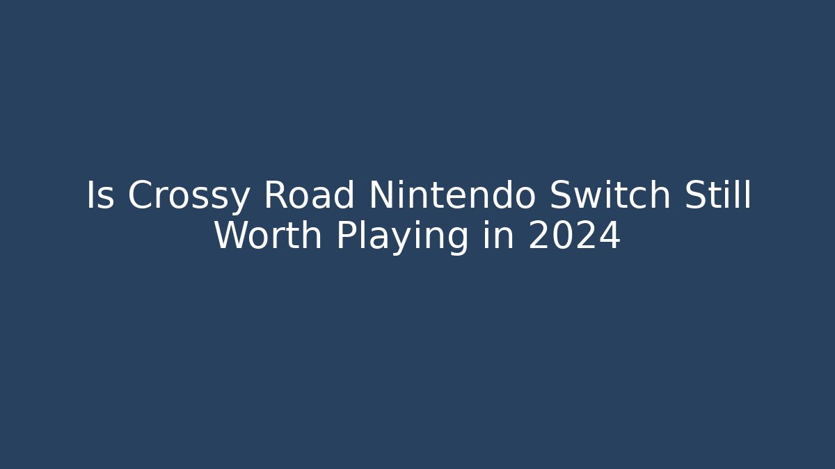 Is Crossy Road Nintendo Switch Still Worth Playing in 2024
