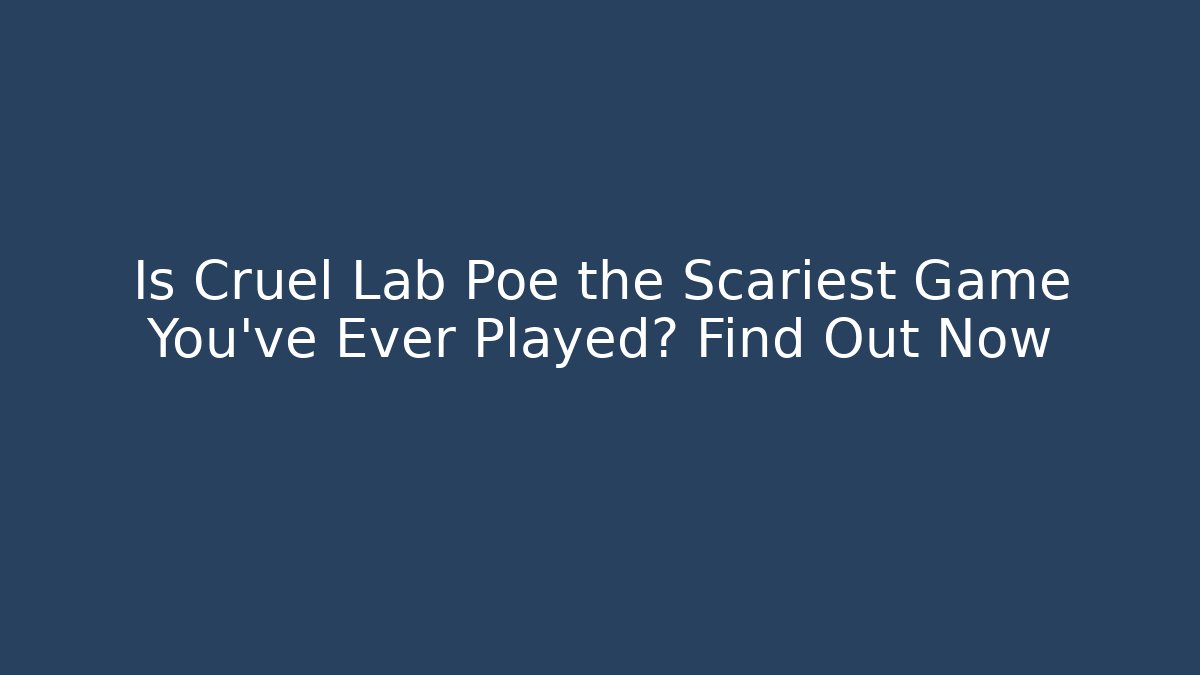 Is Cruel Lab Poe the Scariest Game You’ve Ever Played? Find Out Now