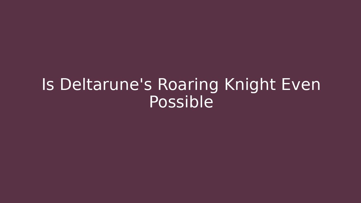 Is Deltarune's Roaring Knight Even Possible
