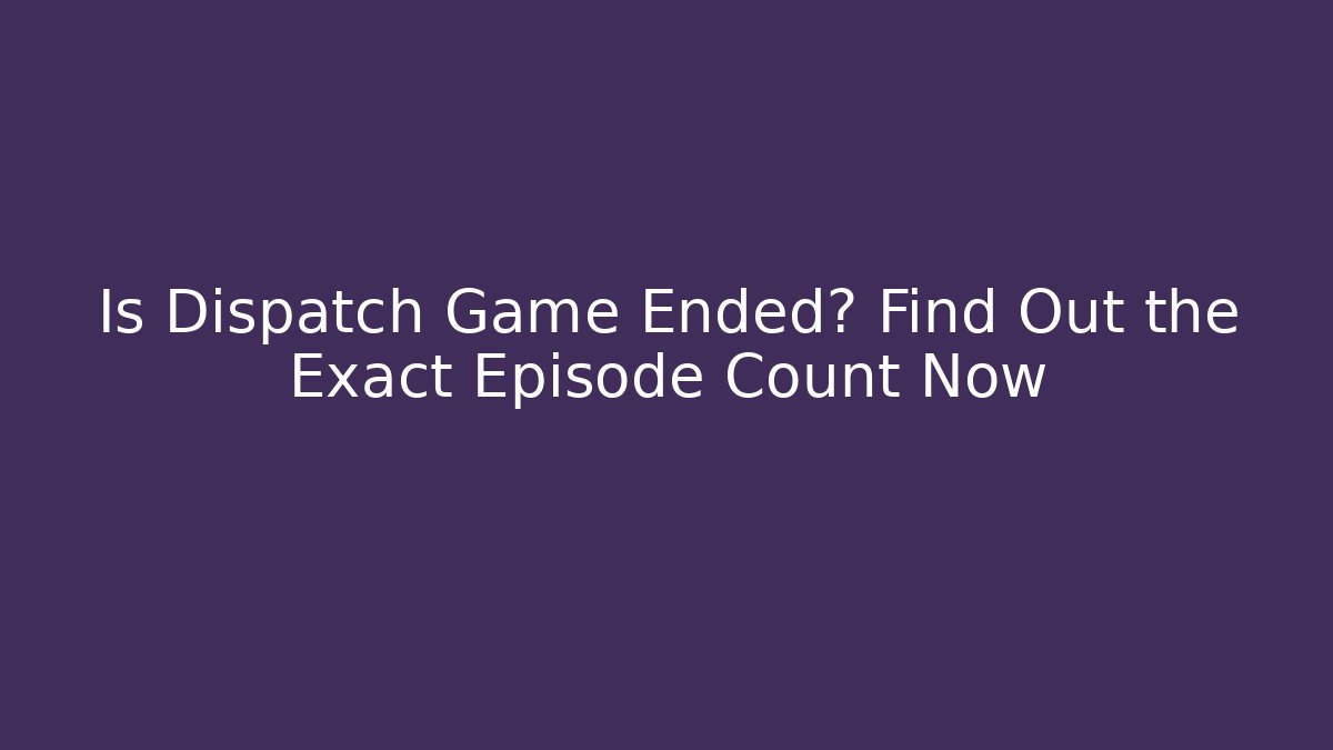 Is Dispatch Game Ended? Find Out the Exact Episode Count Now