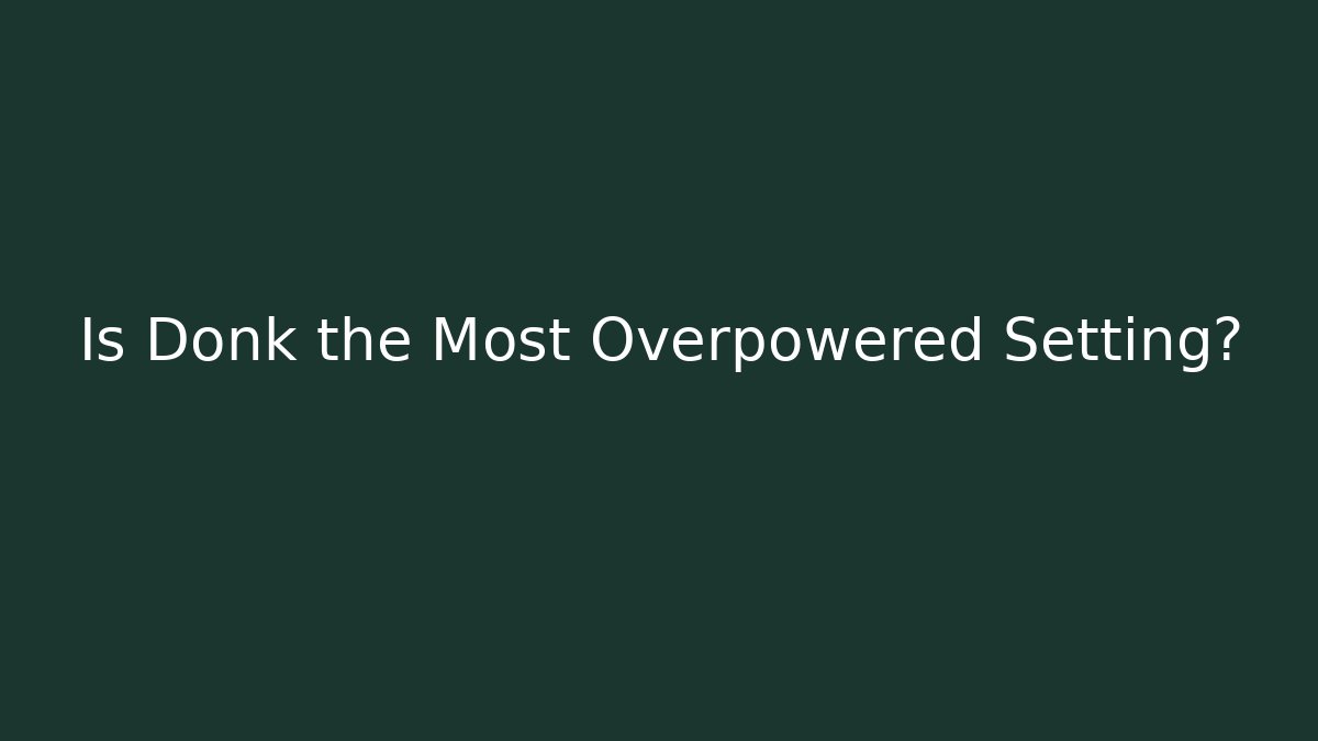 Is Donk the Most Overpowered Setting?