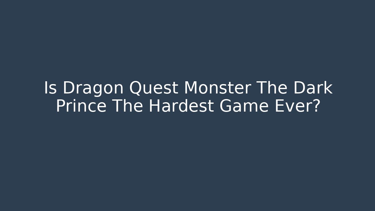 Is Dragon Quest Monster The Dark Prince The Hardest Game Ever?
