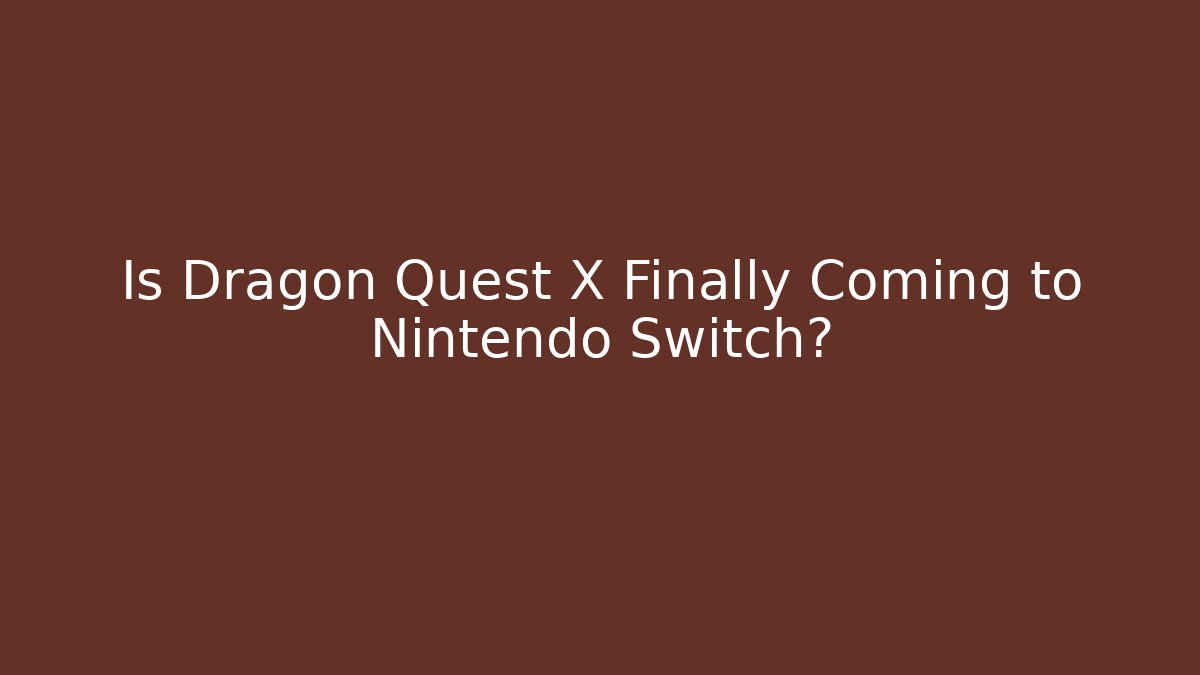 Is Dragon Quest X Finally Coming to Nintendo Switch?