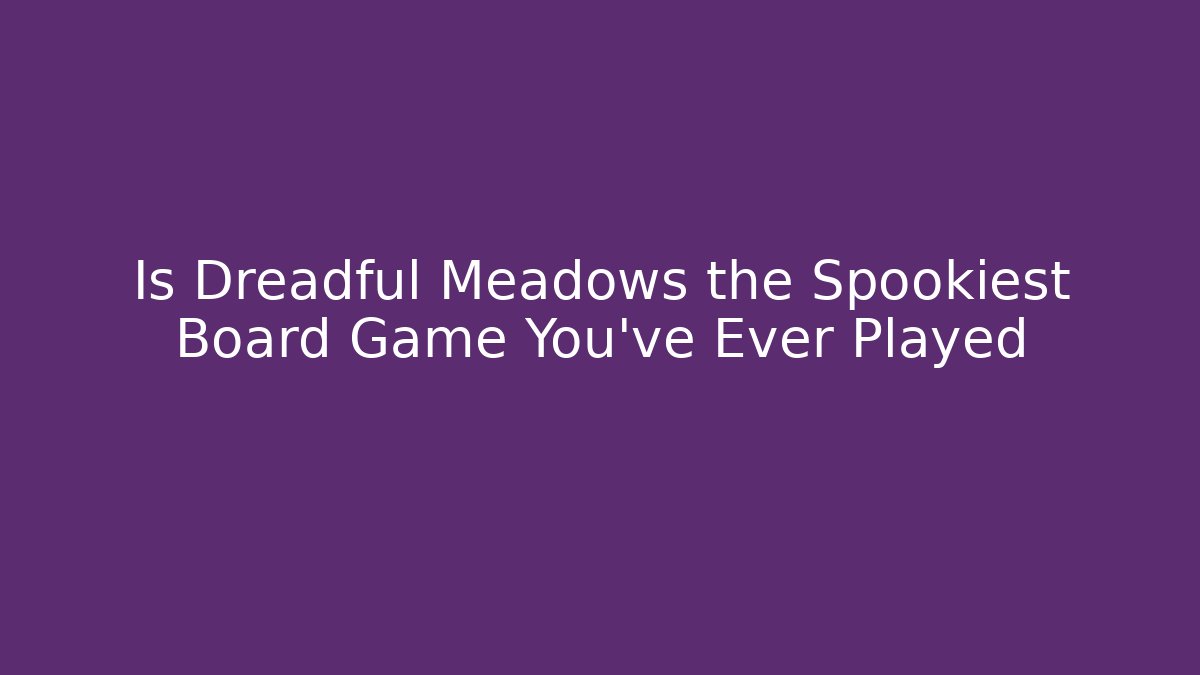 Is Dreadful Meadows the Spookiest Board Game You’ve Ever Played