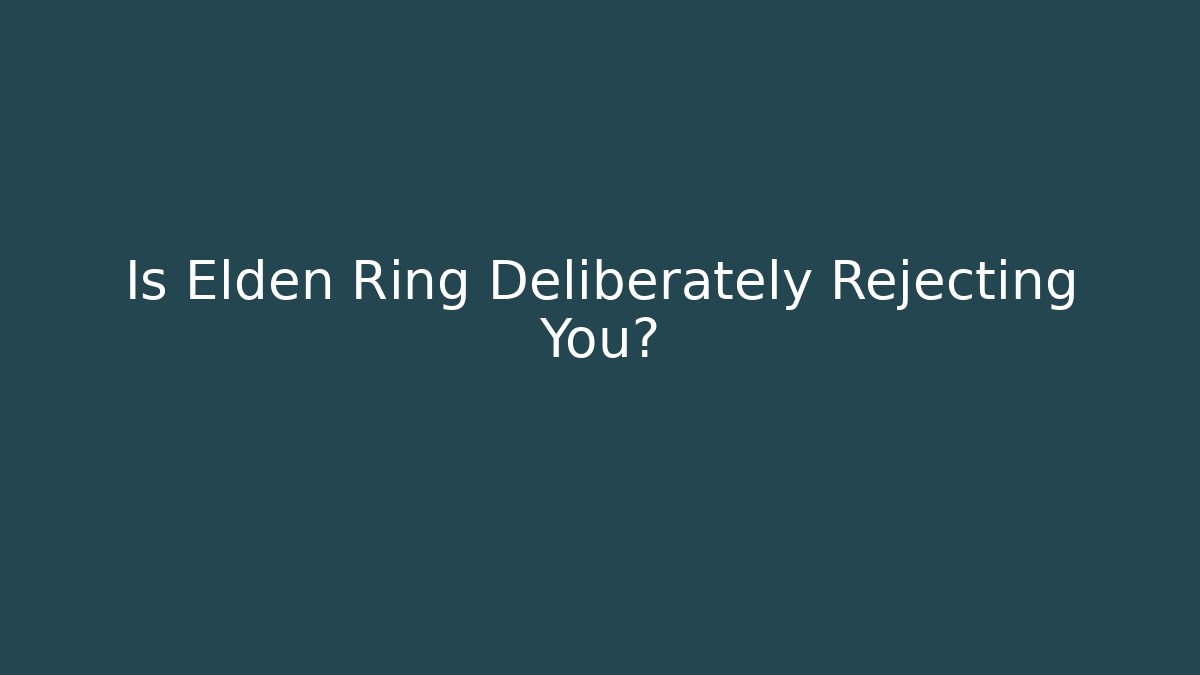Is Elden Ring Deliberately Rejecting You?