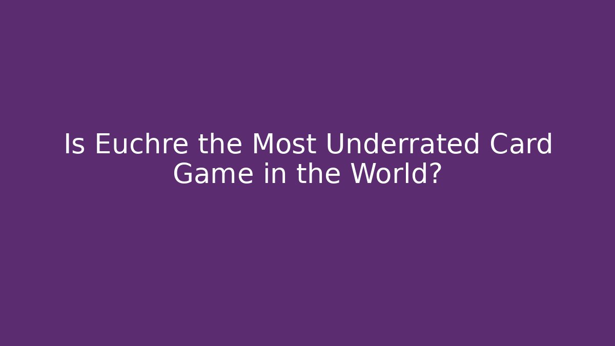 Is Euchre the Most Underrated Card Game in the World?