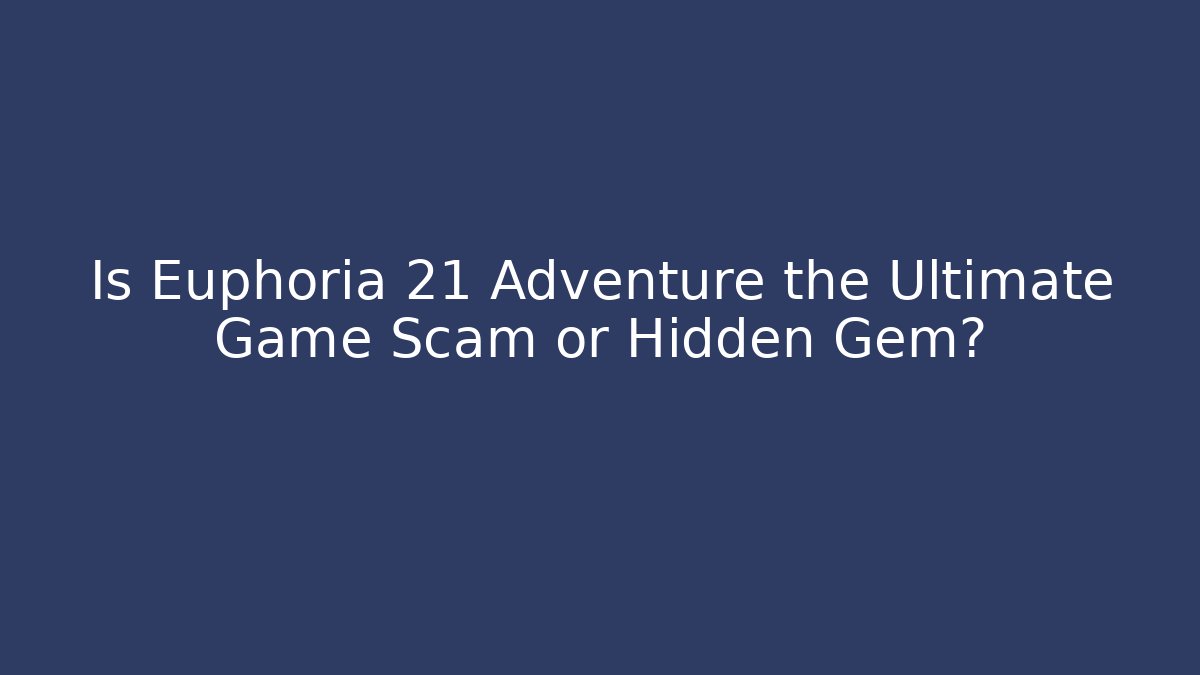 Is Euphoria 21 Adventure the Ultimate Game Scam or Hidden Gem?